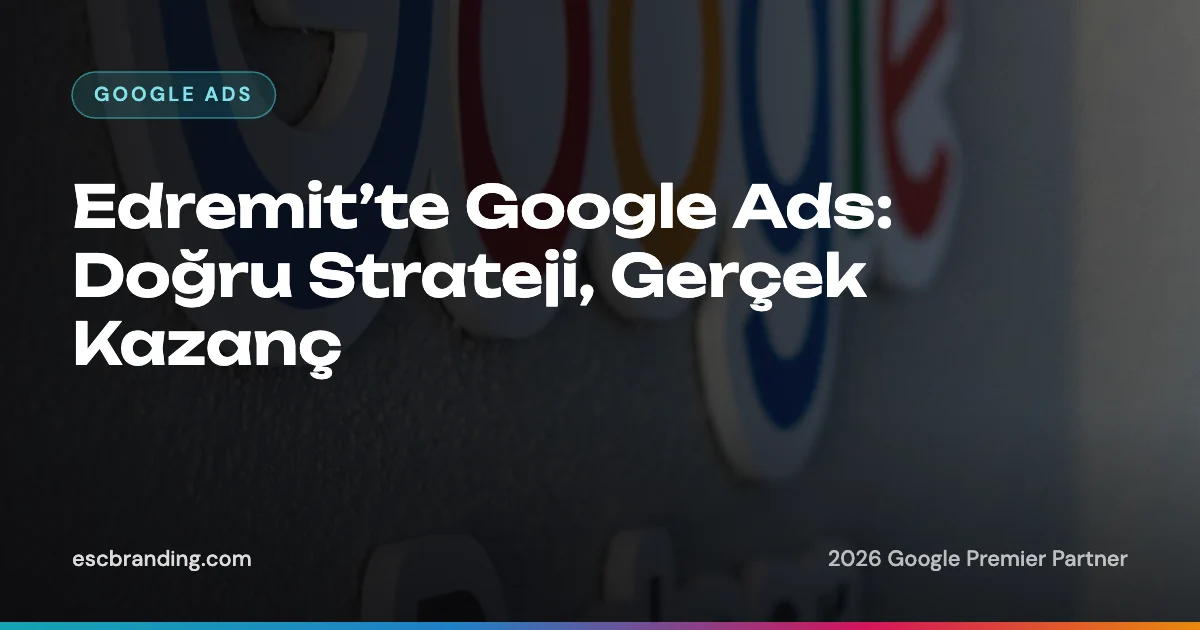 Edremit’te Google Ads: Doğru Strateji, Gerçek Kazanç 1 Edremit’te Google Ads: Doğru Strateji, Gerçek Kazanç — ESC Branding blog